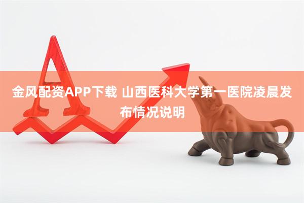 金风配资APP下载 山西医科大学第一医院凌晨发布情况说明