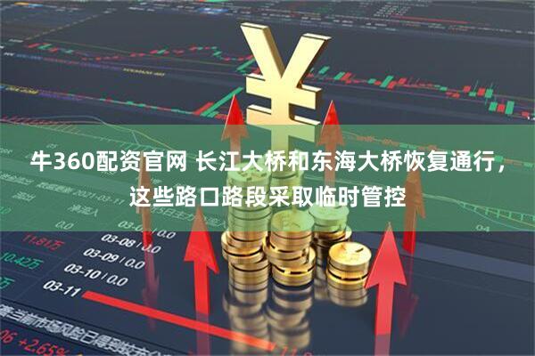 牛360配资官网 长江大桥和东海大桥恢复通行，这些路口路段采取临时管控