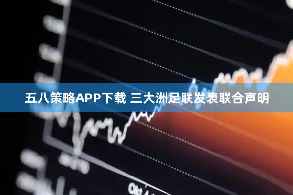 五八策略APP下载 三大洲足联发表联合声明