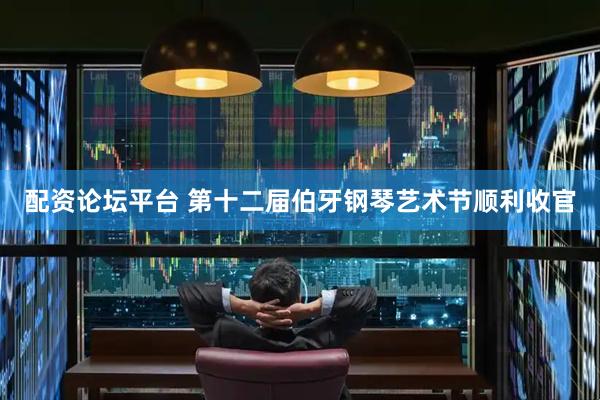 配资论坛平台 第十二届伯牙钢琴艺术节顺利收官