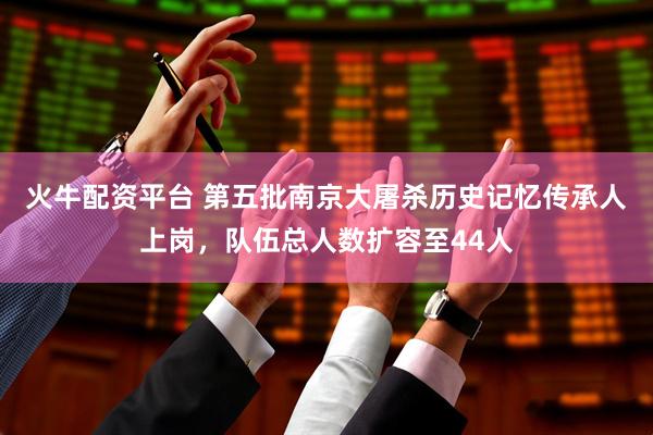 火牛配资平台 第五批南京大屠杀历史记忆传承人上岗，队伍总人数扩容至44人