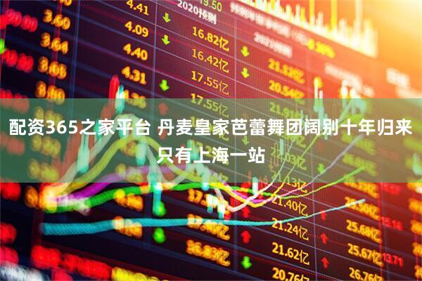配资365之家平台 丹麦皇家芭蕾舞团阔别十年归来　只有上海一站