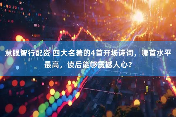慧眼智行配资 四大名著的4首开场诗词，哪首水平最高，读后能够震撼人心？