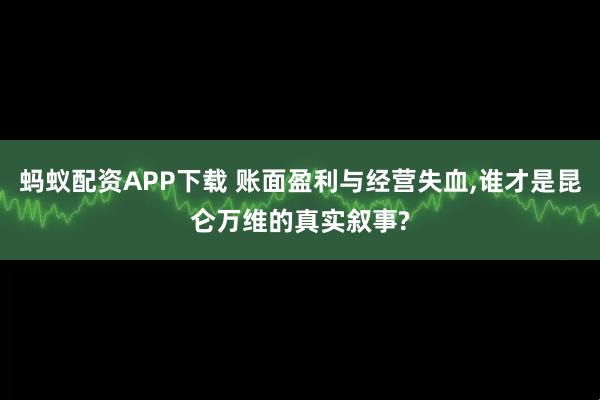 蚂蚁配资APP下载 账面盈利与经营失血,谁才是昆仑万维的真实叙事?