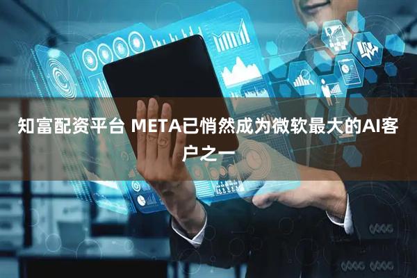 知富配资平台 META已悄然成为微软最大的AI客户之一